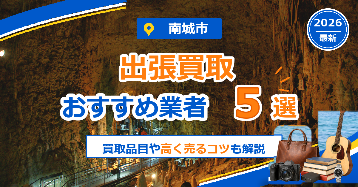南城市の出張買取おすすめ業者5選【2026年最新】買取品目や高く売るコツも解説