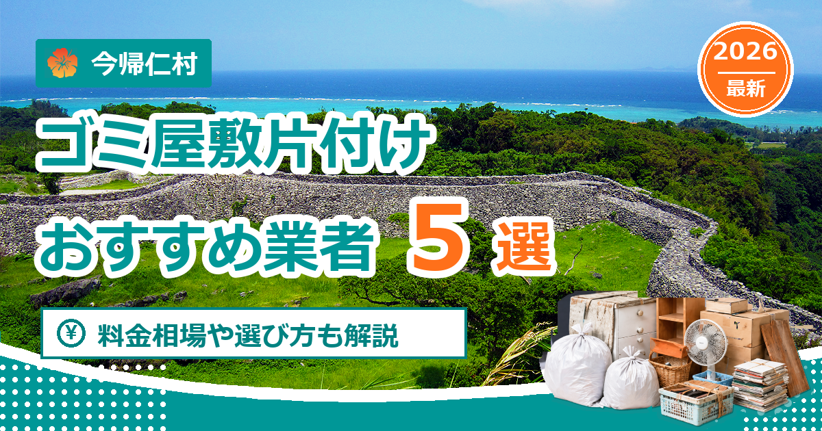 今帰仁村のゴミ屋敷片付けおすすめ業者5選【2026年最新】料金相場や選び方も解説
