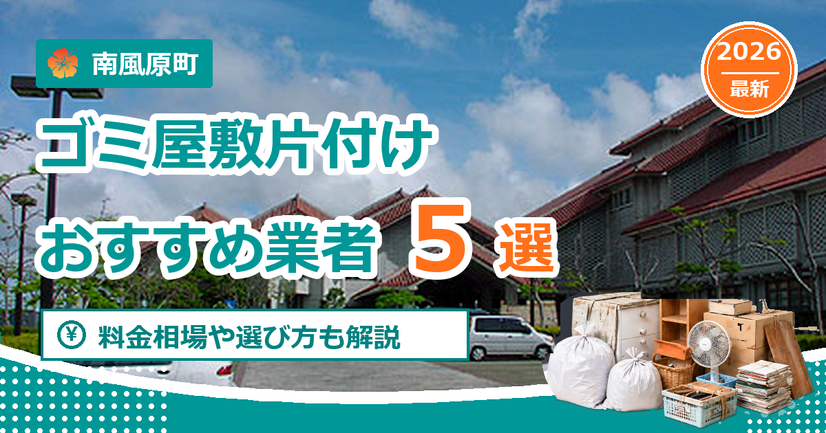 南風原町のゴミ屋敷片付けおすすめ業者5選【2026年最新】料金相場や選び方も解説