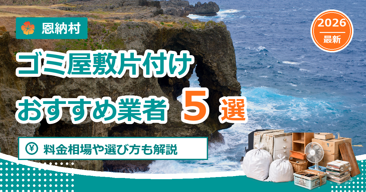 恩納村のゴミ屋敷片付けおすすめ業者5選【2026年最新】料金相場や選び方も解説