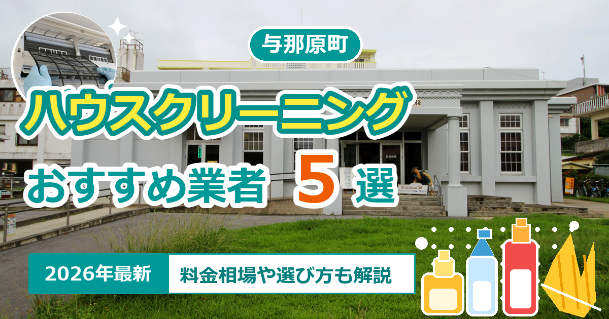 与那原町のハウスクリーニングおすすめ業者5選【2026年最新】料金相場や選び方も解説