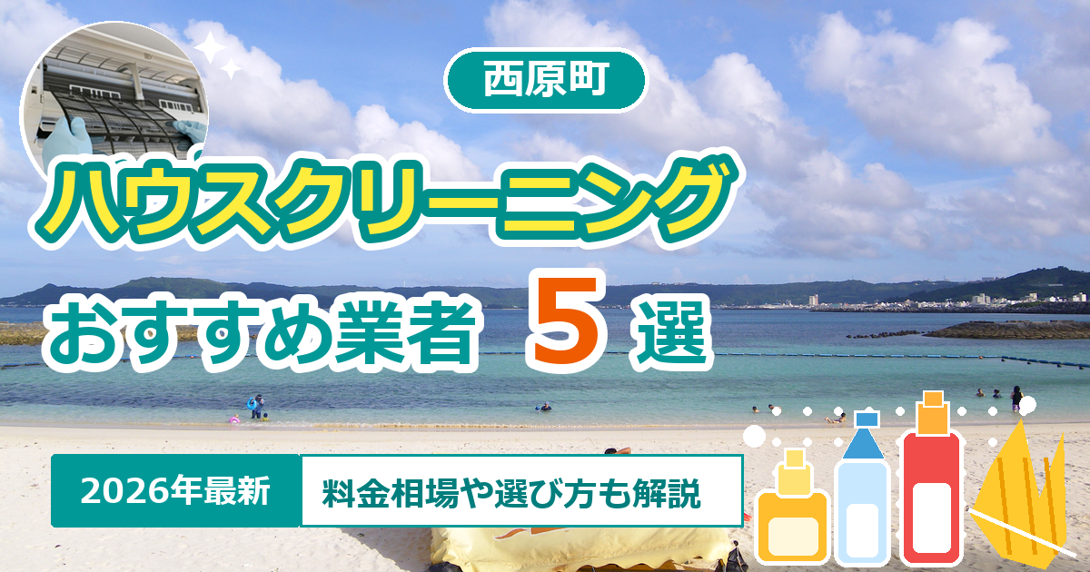 西原町のハウスクリーニングおすすめ業者5選【2026年最新】料金相場や選び方も解説