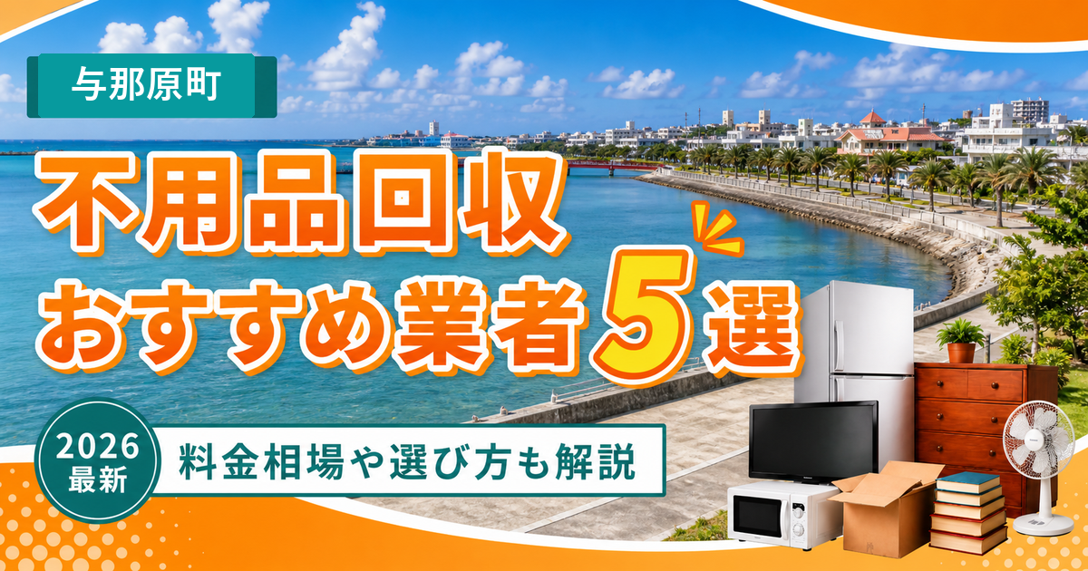 与那原町の不用品回収おすすめ業者5選【2026年最新】料金相場や選び方も解説