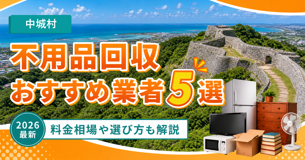 中城村の不用品回収おすすめ業者5選【2026年最新】料金相場や選び方も解説