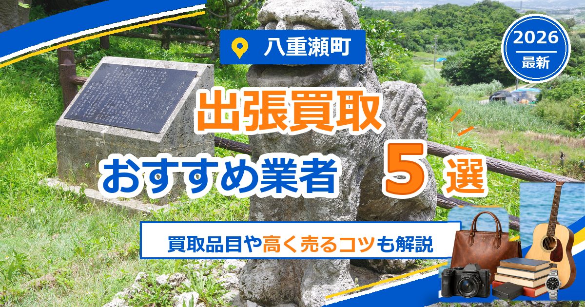 八重瀬町の出張買取おすすめ業者5選【2026年最新】買取品目や高く売るコツも解説