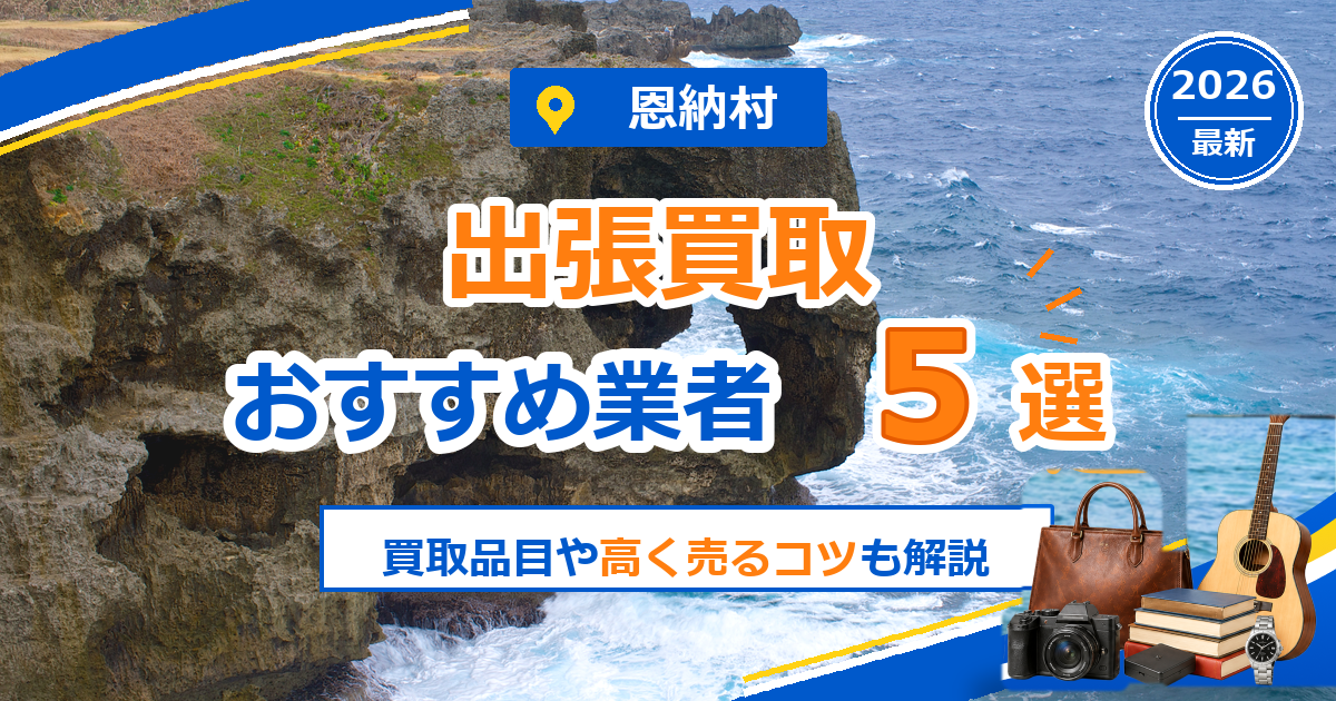 恩納村の出張買取おすすめ業者5選【2026年最新】買取品目や高く売るコツも解説