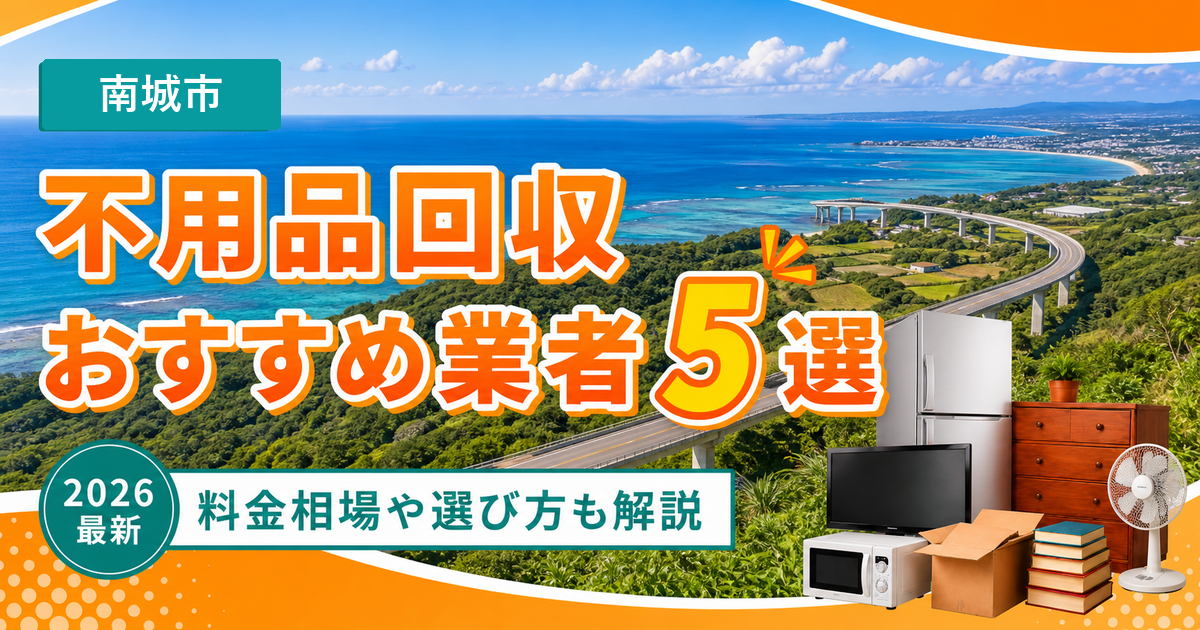 南城市の不用品回収おすすめ業者5選【2026年最新】料金相場や選び方も解説