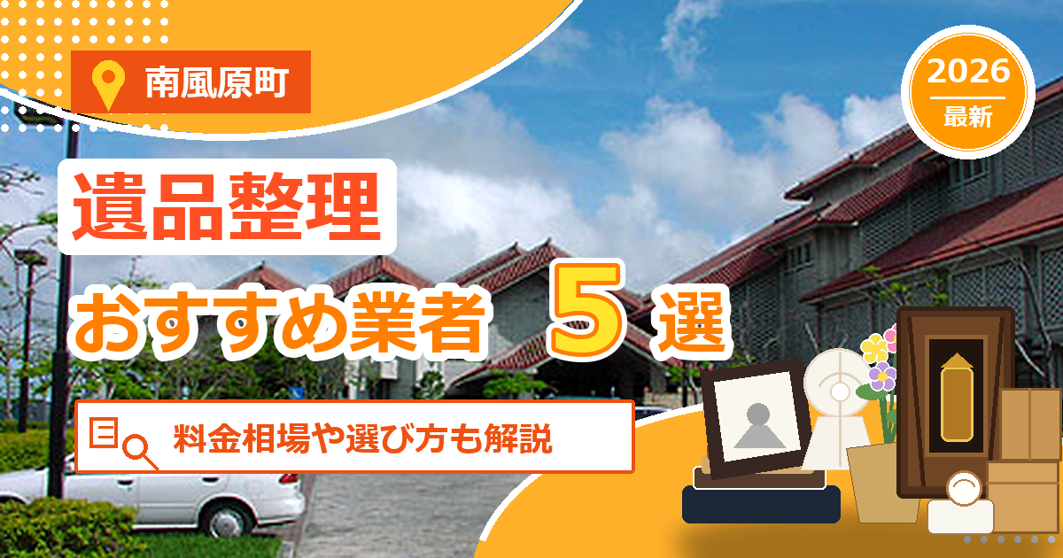 南風原町の遺品整理おすすめ業者5選【2026年最新】料金相場や選び方も解説
