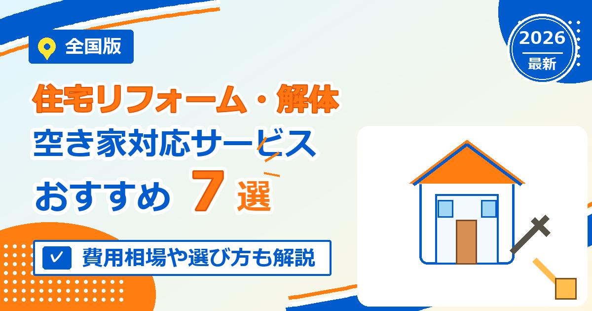 全国の住宅リフォーム・解体・空き家対応サービスおすすめ7選【2026年最新版】